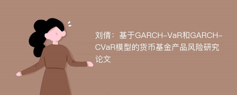 刘倩：基于GARCH-VaR和GARCH-CVaR模型的货币基金产品风险研究论文