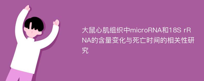 大鼠心肌组织中microRNA和18S rRNA的含量变化与死亡时间的相关性研究