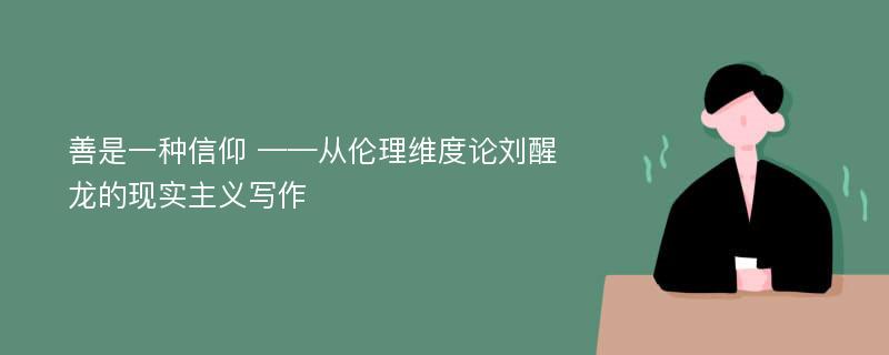 善是一种信仰 ——从伦理维度论刘醒龙的现实主义写作