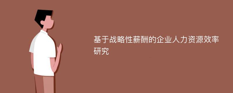 基于战略性薪酬的企业人力资源效率研究