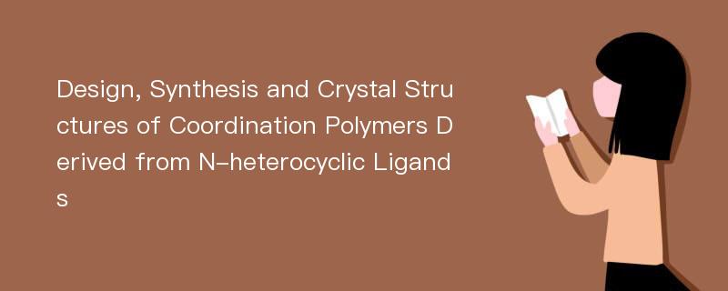 Design, Synthesis and Crystal Structures of Coordination Polymers Derived from N-heterocyclic Ligands