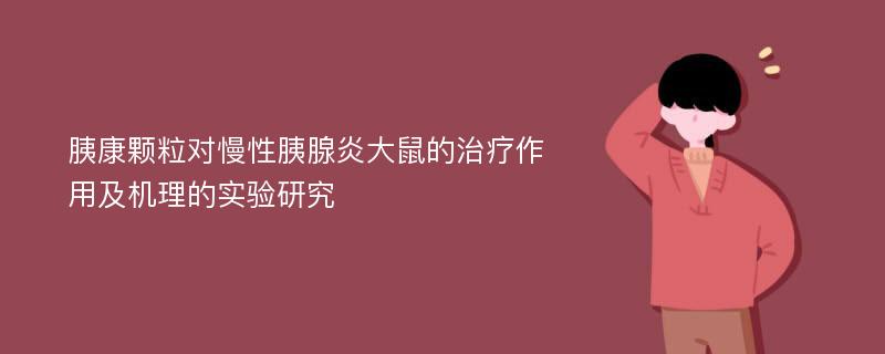 胰康颗粒对慢性胰腺炎大鼠的治疗作用及机理的实验研究