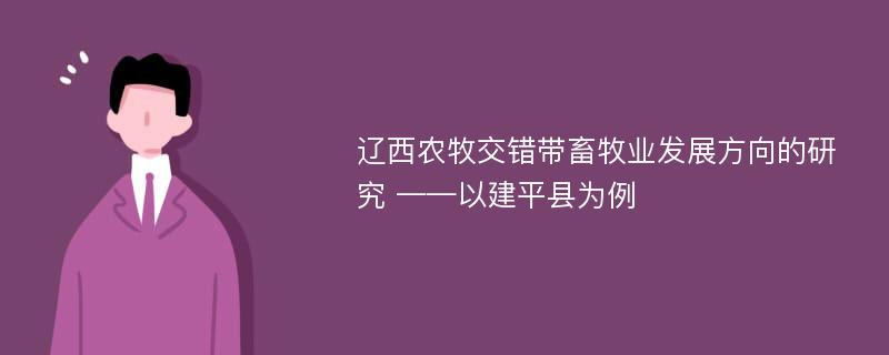 辽西农牧交错带畜牧业发展方向的研究 ——以建平县为例