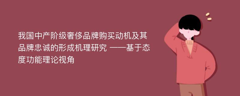 我国中产阶级奢侈品牌购买动机及其品牌忠诚的形成机理研究 ——基于态度功能理论视角