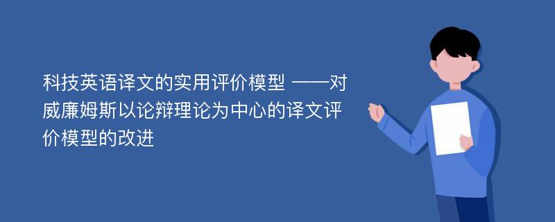 科技英语译文的实用评价模型 ——对威廉姆斯以论辩理论为中心的译文评价模型的改进