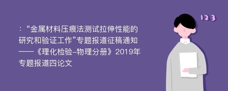 ：“金属材料压痕法测试拉伸性能的研究和验证工作”专题报道征稿通知——《理化检验-物理分册》2019年专题报道四论文