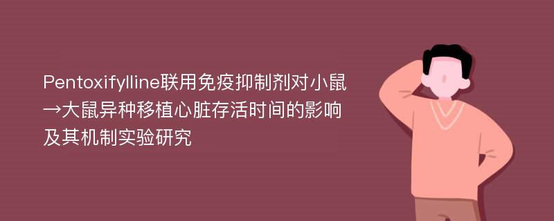 Pentoxifylline联用免疫抑制剂对小鼠→大鼠异种移植心脏存活时间的影响及其机制实验研究