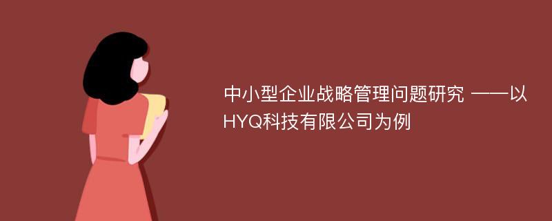 中小型企业战略管理问题研究 ——以HYQ科技有限公司为例