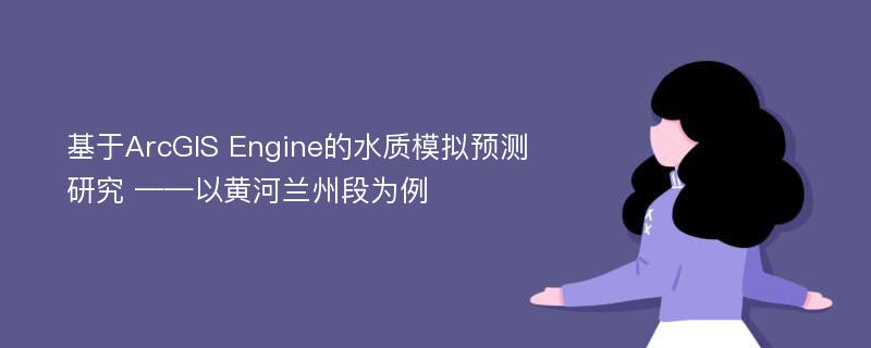 基于ArcGIS Engine的水质模拟预测研究 ——以黄河兰州段为例