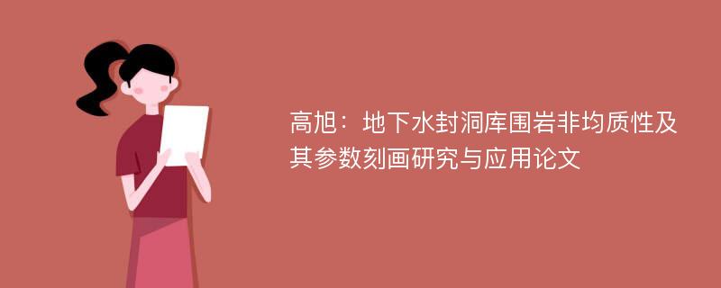 高旭：地下水封洞库围岩非均质性及其参数刻画研究与应用论文