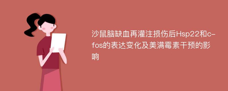 沙鼠脑缺血再灌注损伤后Hsp22和c-fos的表达变化及美满霉素干预的影响