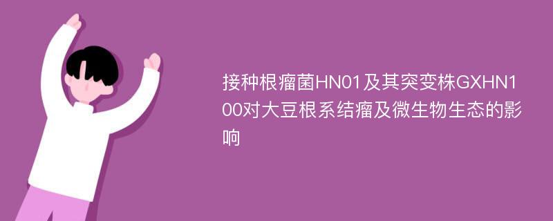 接种根瘤菌HN01及其突变株GXHN100对大豆根系结瘤及微生物生态的影响