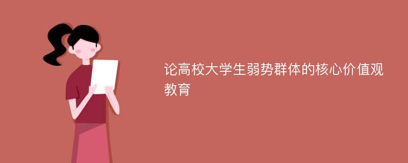 论高校大学生弱势群体的核心价值观教育