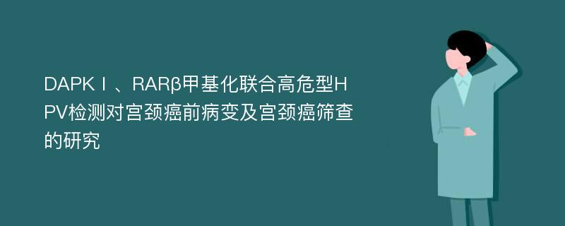 DAPKⅠ、RARβ甲基化联合高危型HPV检测对宫颈癌前病变及宫颈癌筛查的研究