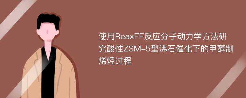 使用ReaxFF反应分子动力学方法研究酸性ZSM-5型沸石催化下的甲醇制烯烃过程