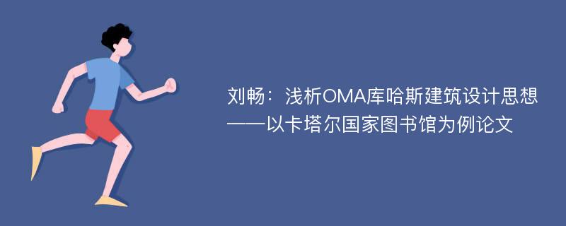 刘畅：浅析OMA库哈斯建筑设计思想——以卡塔尔国家图书馆为例论文