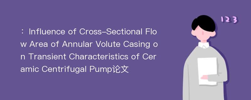 ：Influence of Cross-Sectional Flow Area of Annular Volute Casing on Transient Characteristics of Ceramic Centrifugal Pump论文