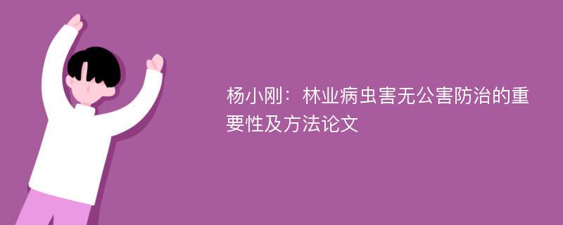 杨小刚：林业病虫害无公害防治的重要性及方法论文