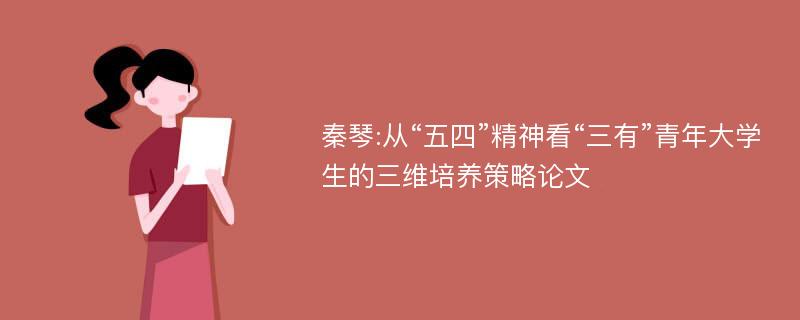 秦琴:从“五四”精神看“三有”青年大学生的三维培养策略论文