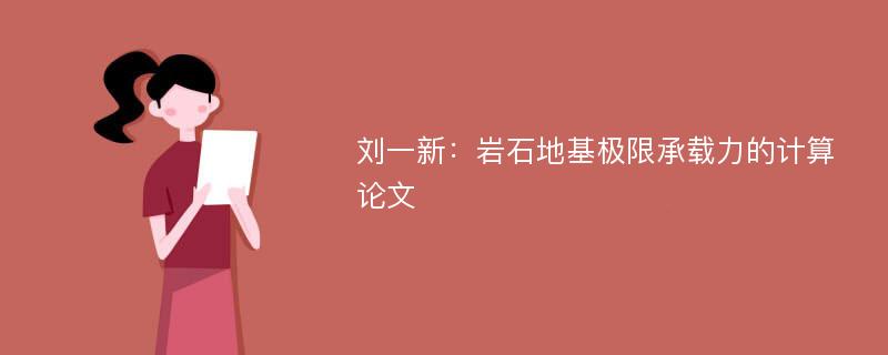 刘一新：岩石地基极限承载力的计算论文