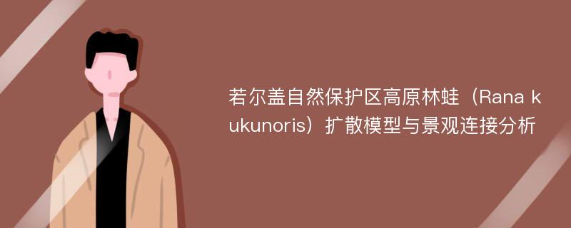 若尔盖自然保护区高原林蛙（Rana kukunoris）扩散模型与景观连接分析