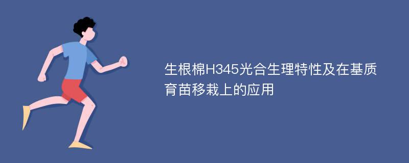 生根棉H345光合生理特性及在基质育苗移栽上的应用