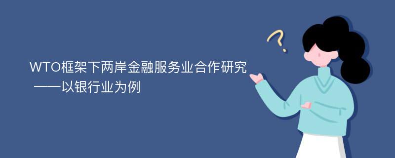 WTO框架下两岸金融服务业合作研究 ——以银行业为例