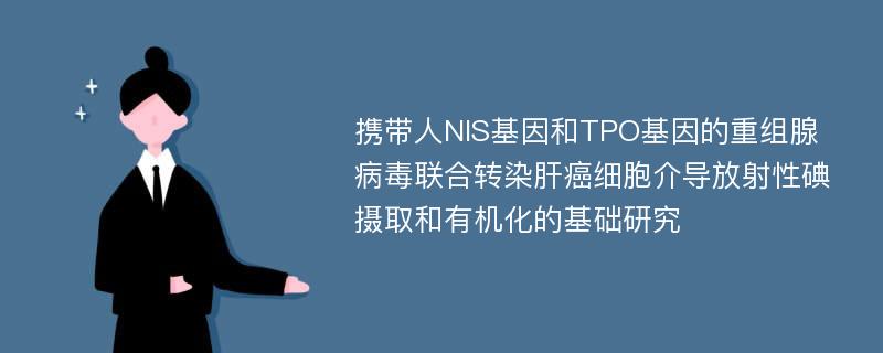 携带人NIS基因和TPO基因的重组腺病毒联合转染肝癌细胞介导放射性碘摄取和有机化的基础研究