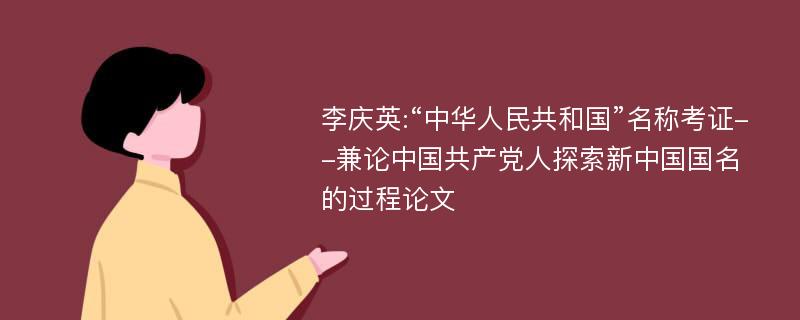 李庆英:“中华人民共和国”名称考证--兼论中国共产党人探索新中国国名的过程论文