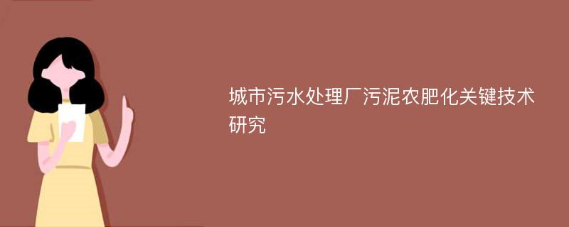 城市污水处理厂污泥农肥化关键技术研究