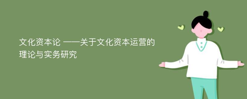 文化资本论 ——关于文化资本运营的理论与实务研究