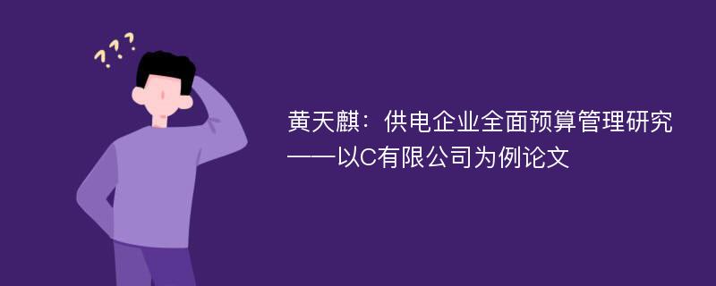 黄天麒：供电企业全面预算管理研究——以C有限公司为例论文