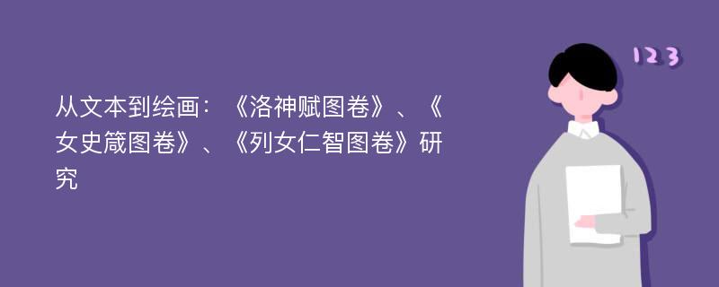 从文本到绘画：《洛神赋图卷》、《女史箴图卷》、《列女仁智图卷》研究