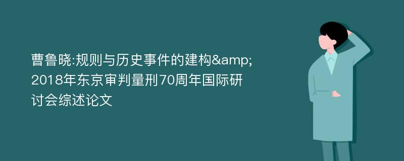 曹鲁晓:规则与历史事件的建构&2018年东京审判量刑70周年国际研讨会综述论文