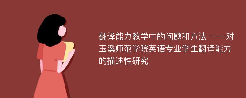 翻译能力教学中的问题和方法 ——对玉溪师范学院英语专业学生翻译能力的描述性研究