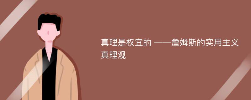 真理是权宜的 ——詹姆斯的实用主义真理观