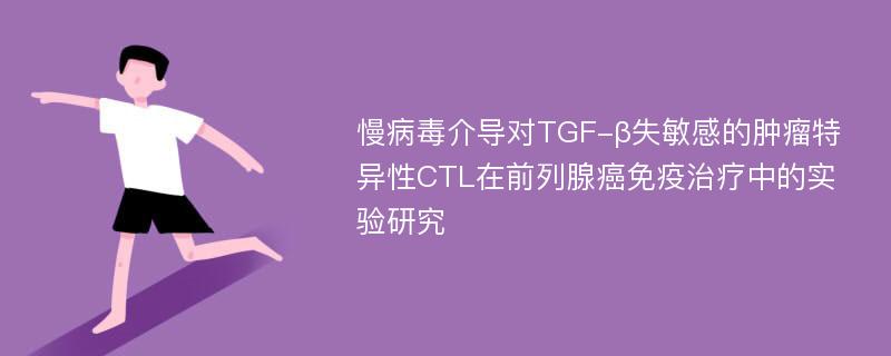 慢病毒介导对TGF-β失敏感的肿瘤特异性CTL在前列腺癌免疫治疗中的实验研究