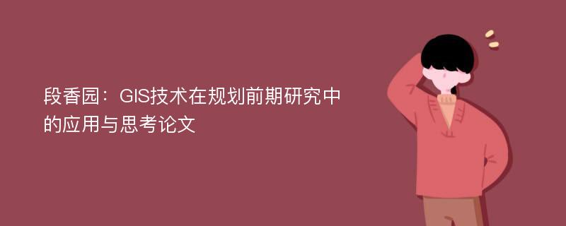 段香园：GIS技术在规划前期研究中的应用与思考论文