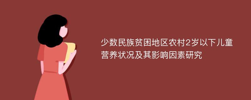 少数民族贫困地区农村2岁以下儿童营养状况及其影响因素研究