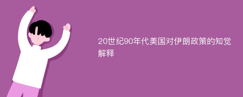 20世纪90年代美国对伊朗政策的知觉解释