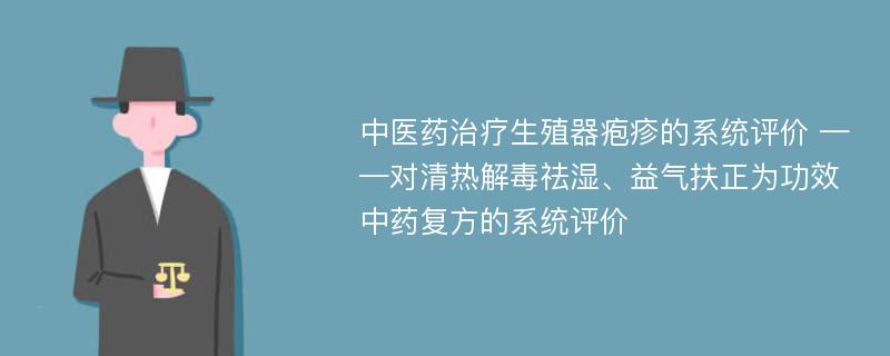 中医药治疗生殖器疱疹的系统评价 ——对清热解毒祛湿、益气扶正为功效中药复方的系统评价