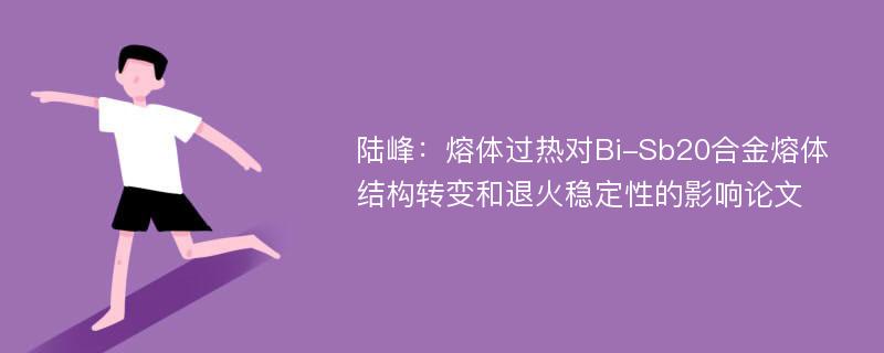 陆峰：熔体过热对Bi-Sb20合金熔体结构转变和退火稳定性的影响论文