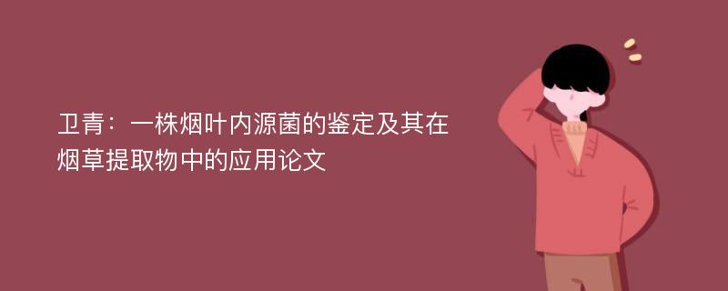 卫青：一株烟叶内源菌的鉴定及其在烟草提取物中的应用论文