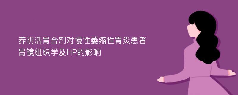 养阴活胃合剂对慢性萎缩性胃炎患者胃镜组织学及HP的影响