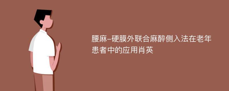 腰麻-硬膜外联合麻醉侧入法在老年患者中的应用肖英