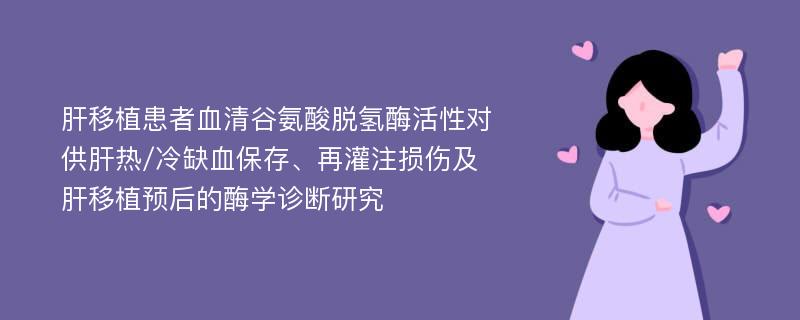 肝移植患者血清谷氨酸脱氢酶活性对供肝热/冷缺血保存、再灌注损伤及肝移植预后的酶学诊断研究