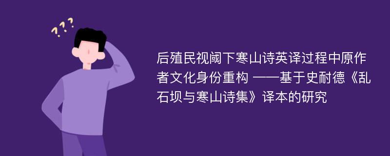 后殖民视阈下寒山诗英译过程中原作者文化身份重构 ——基于史耐德《乱石坝与寒山诗集》译本的研究