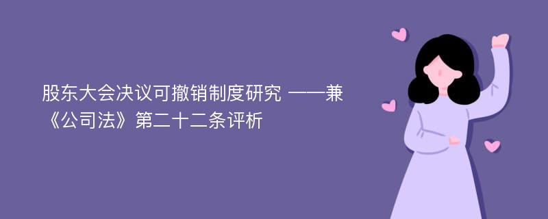 股东大会决议可撤销制度研究 ——兼《公司法》第二十二条评析