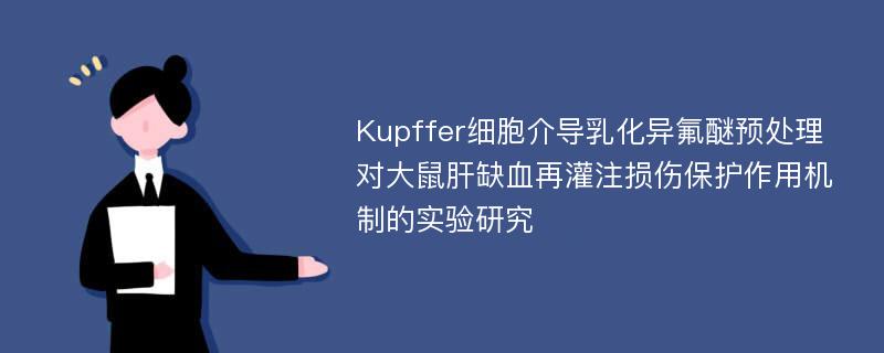 Kupffer细胞介导乳化异氟醚预处理对大鼠肝缺血再灌注损伤保护作用机制的实验研究