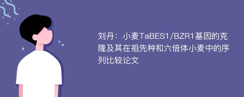 刘丹：小麦TaBES1/BZR1基因的克隆及其在祖先种和六倍体小麦中的序列比较论文